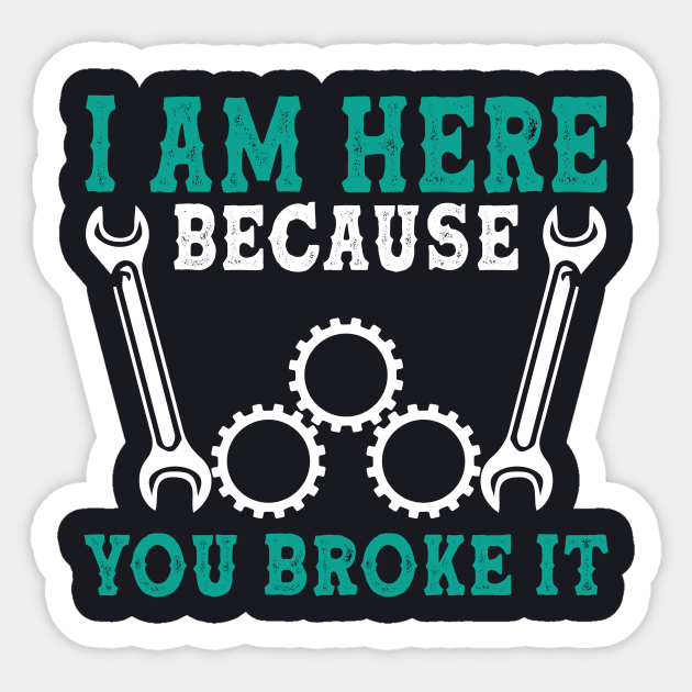 I am here because you broke it Mechanic Sticker by AntonioClothing